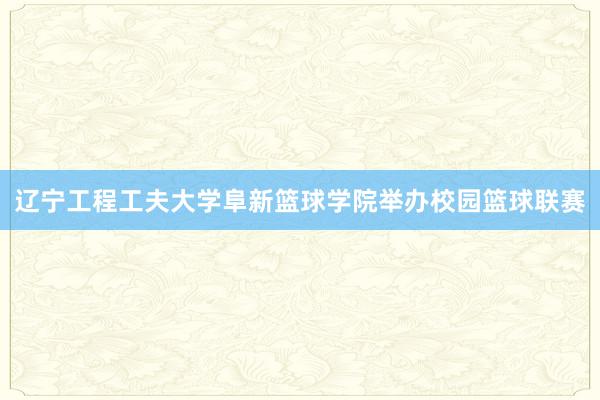 辽宁工程工夫大学阜新篮球学院举办校园篮球联赛