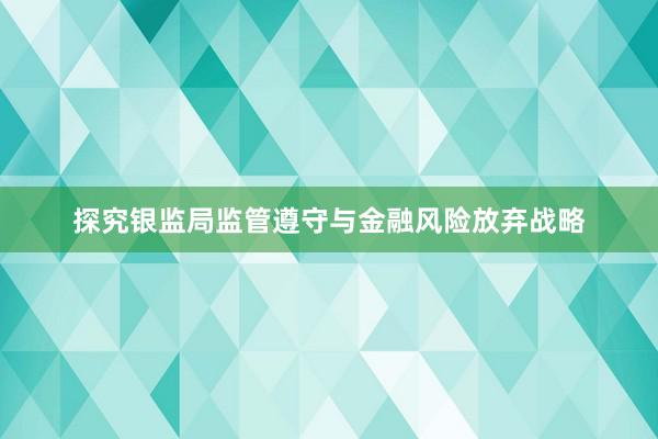 探究银监局监管遵守与金融风险放弃战略